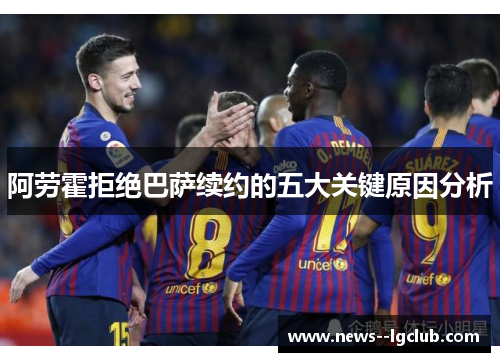 阿劳霍拒绝巴萨续约的五大关键原因分析
