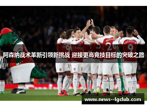 阿森纳战术革新引领新挑战 迎接更高竞技目标的突破之路