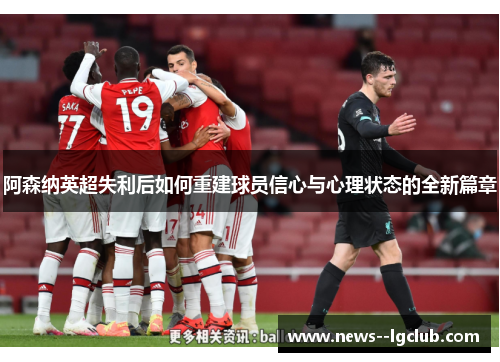 阿森纳英超失利后如何重建球员信心与心理状态的全新篇章