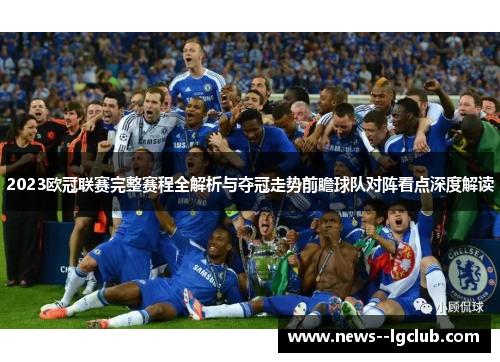 2023欧冠联赛完整赛程全解析与夺冠走势前瞻球队对阵看点深度解读