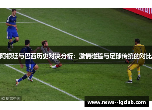 阿根廷与巴西历史对决分析：激情碰撞与足球传统的对比