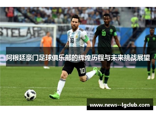 阿根廷豪门足球俱乐部的辉煌历程与未来挑战展望