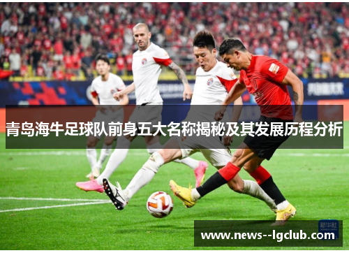 青岛海牛足球队前身五大名称揭秘及其发展历程分析