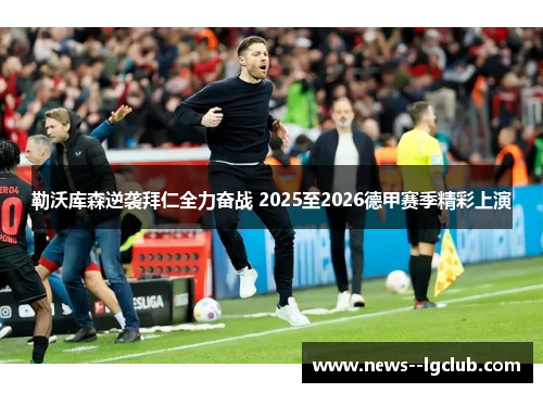 勒沃库森逆袭拜仁全力奋战 2025至2026德甲赛季精彩上演