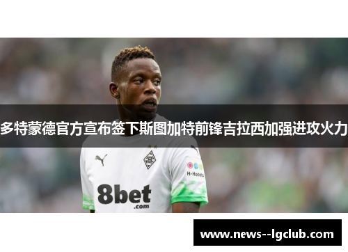 多特蒙德官方宣布签下斯图加特前锋吉拉西加强进攻火力