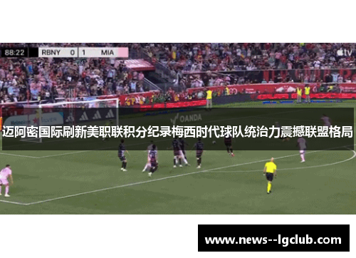迈阿密国际刷新美职联积分纪录梅西时代球队统治力震撼联盟格局
